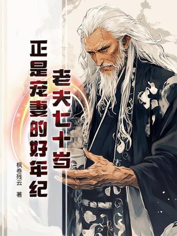老夫七十岁，正是宠妻的好年纪老夫七十岁，正是宠妻的好年纪