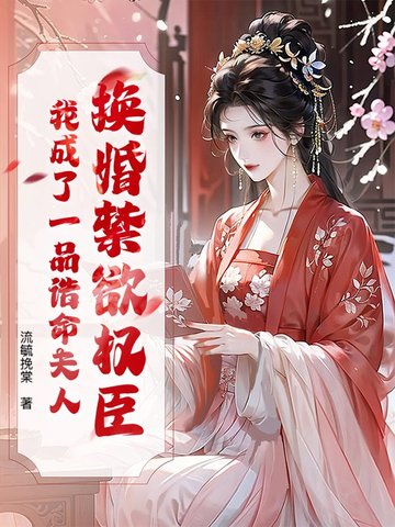 换婚禁欲权臣，我成了一品诰命夫人换婚禁欲权臣，我成了一品诰命夫人